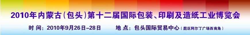 2010內(nèi)蒙古第十二屆國(guó)際包裝、印刷及造紙工業(yè)博覽會(huì)
