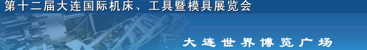2011第十二屆大連國際機(jī)床展覽會、工具暨模具展覽會