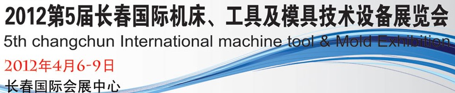 2012第五屆長(zhǎng)春國(guó)際機(jī)床、工具及模具技術(shù)設(shè)備展覽會(huì)