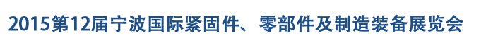 2015第12屆寧波緊固件、零部件及制造裝備展覽會(huì)