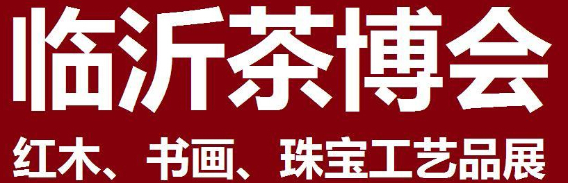2014第四屆中國（臨沂）茶文化博覽會暨紅木家具、書畫、珠寶工藝品展<br>2014第五屆中國（臨沂）商博會---專題展
