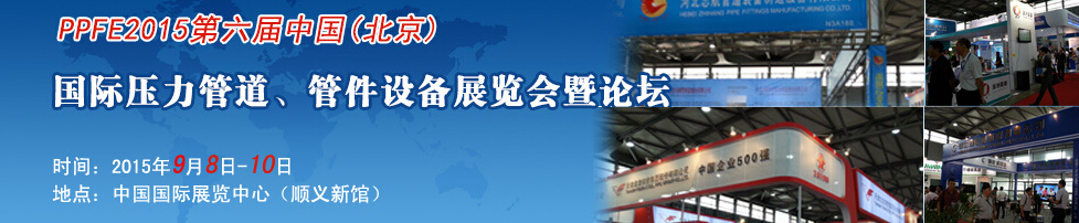 PPFE2015第六屆中國（北京）國際壓力管道、管件設(shè)備展覽會(huì)暨論壇