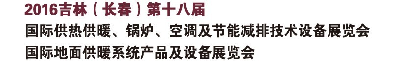 2016第十八屆吉林（長(zhǎng)春）國(guó)際供熱供暖、鍋爐、空調(diào)及節(jié)能減排技術(shù)設(shè)備展覽會(huì)